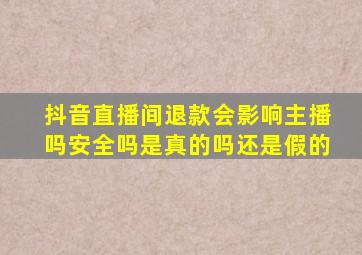 抖音直播间退款会影响主播吗安全吗是真的吗还是假的