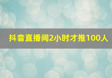 抖音直播间2小时才推100人