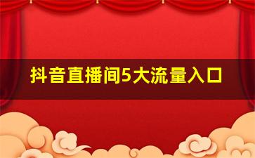 抖音直播间5大流量入口