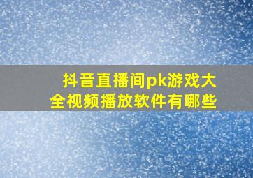 抖音直播间pk游戏大全视频播放软件有哪些