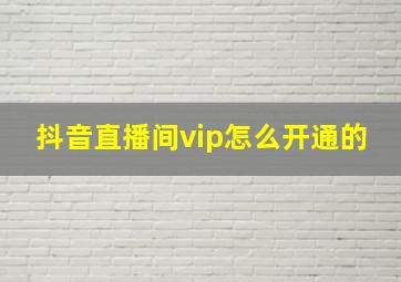 抖音直播间vip怎么开通的