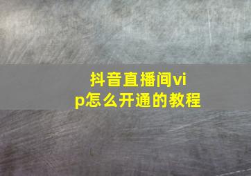 抖音直播间vip怎么开通的教程