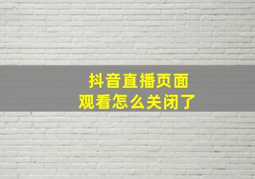 抖音直播页面观看怎么关闭了