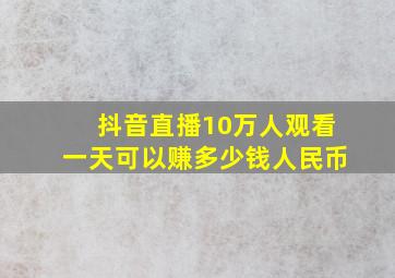 抖音直播10万人观看一天可以赚多少钱人民币