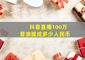 抖音直播100万音浪提成多少人民币