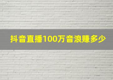 抖音直播100万音浪赚多少