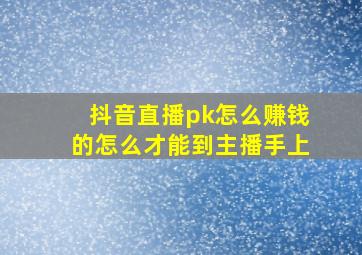 抖音直播pk怎么赚钱的怎么才能到主播手上