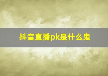 抖音直播pk是什么鬼