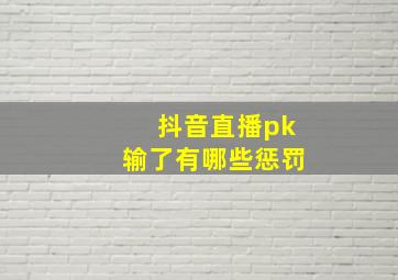 抖音直播pk输了有哪些惩罚