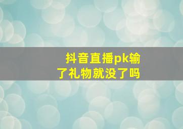 抖音直播pk输了礼物就没了吗