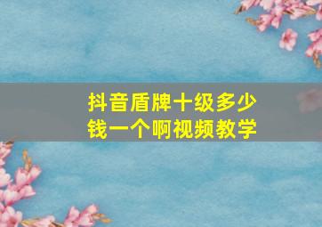 抖音盾牌十级多少钱一个啊视频教学