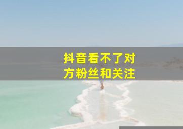 抖音看不了对方粉丝和关注