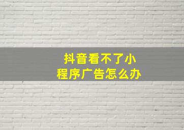 抖音看不了小程序广告怎么办