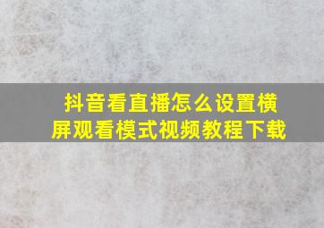 抖音看直播怎么设置横屏观看模式视频教程下载