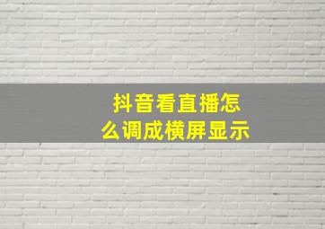 抖音看直播怎么调成横屏显示