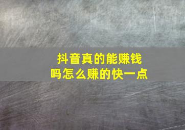 抖音真的能赚钱吗怎么赚的快一点