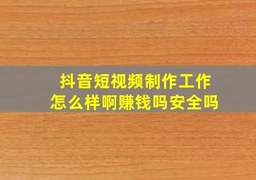 抖音短视频制作工作怎么样啊赚钱吗安全吗