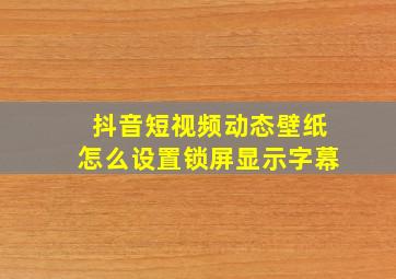 抖音短视频动态壁纸怎么设置锁屏显示字幕