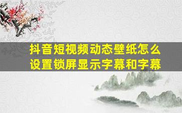 抖音短视频动态壁纸怎么设置锁屏显示字幕和字幕