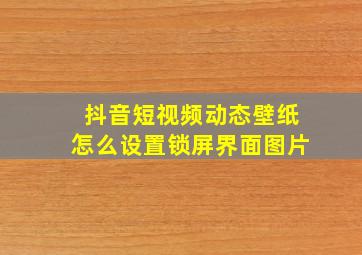 抖音短视频动态壁纸怎么设置锁屏界面图片