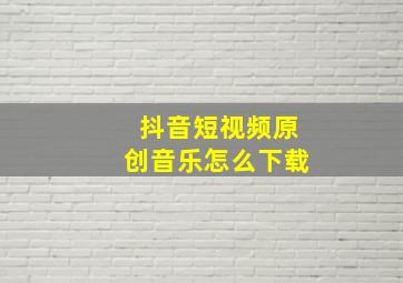 抖音短视频原创音乐怎么下载