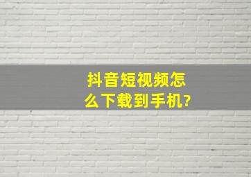 抖音短视频怎么下载到手机?