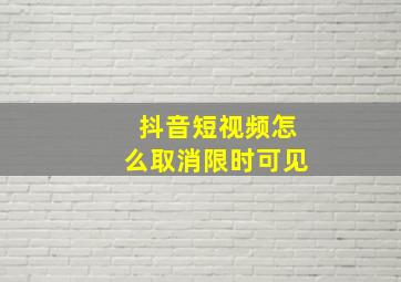 抖音短视频怎么取消限时可见