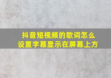 抖音短视频的歌词怎么设置字幕显示在屏幕上方