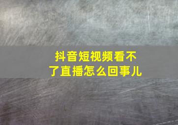 抖音短视频看不了直播怎么回事儿