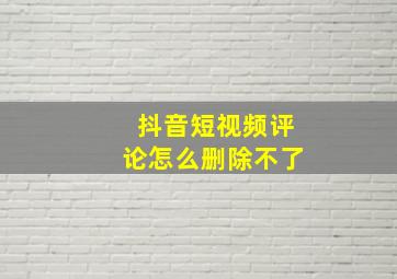 抖音短视频评论怎么删除不了