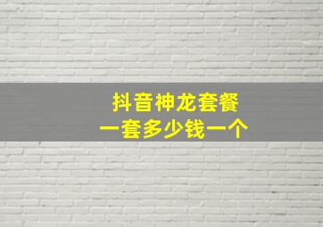 抖音神龙套餐一套多少钱一个