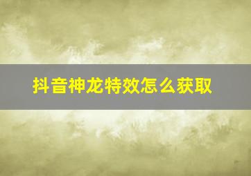 抖音神龙特效怎么获取