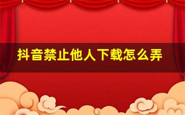 抖音禁止他人下载怎么弄