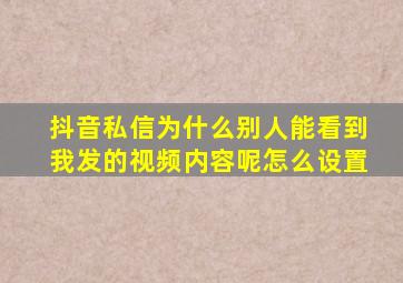 抖音私信为什么别人能看到我发的视频内容呢怎么设置