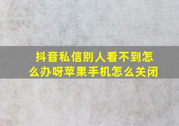 抖音私信别人看不到怎么办呀苹果手机怎么关闭