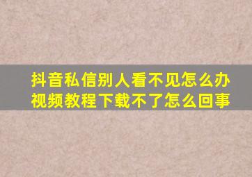 抖音私信别人看不见怎么办视频教程下载不了怎么回事