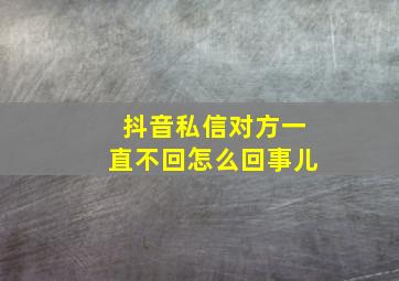 抖音私信对方一直不回怎么回事儿