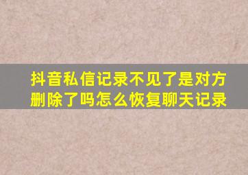 抖音私信记录不见了是对方删除了吗怎么恢复聊天记录