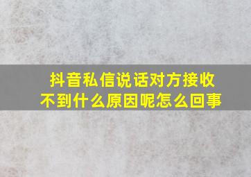 抖音私信说话对方接收不到什么原因呢怎么回事