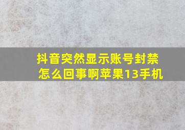 抖音突然显示账号封禁怎么回事啊苹果13手机