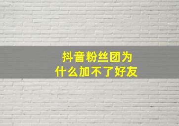 抖音粉丝团为什么加不了好友