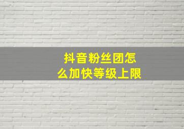 抖音粉丝团怎么加快等级上限