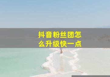 抖音粉丝团怎么升级快一点