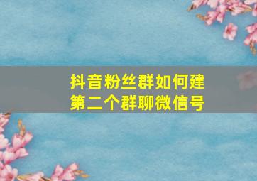 抖音粉丝群如何建第二个群聊微信号