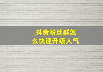 抖音粉丝群怎么快速升级人气