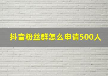 抖音粉丝群怎么申请500人