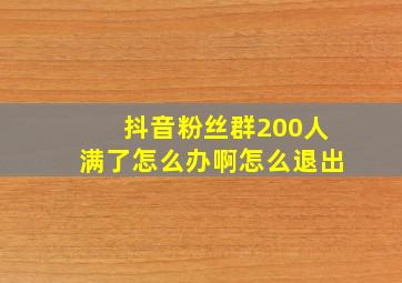 抖音粉丝群200人满了怎么办啊怎么退出