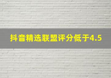 抖音精选联盟评分低于4.5