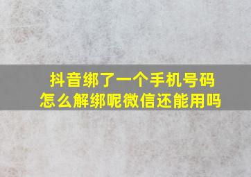 抖音绑了一个手机号码怎么解绑呢微信还能用吗