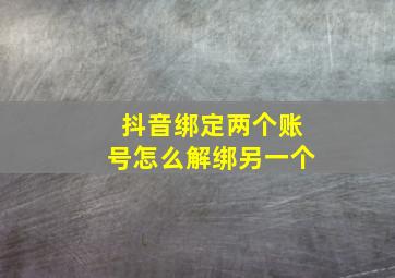 抖音绑定两个账号怎么解绑另一个